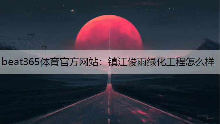 beat365体育官方网站：镇江俊雨绿化工程怎么样